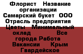 Флорист › Название организации ­ Самарский букет, ООО › Отрасль предприятия ­ Цветы › Минимальный оклад ­ 25 000 - Все города Работа » Вакансии   . Крым,Гвардейское